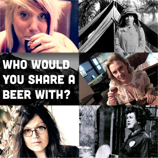 If you could have a beer with any woman dead or alive, who would it be and why?